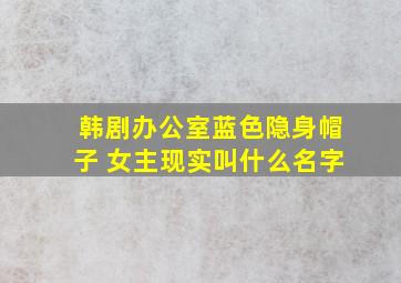 韩剧办公室蓝色隐身帽子 女主现实叫什么名字